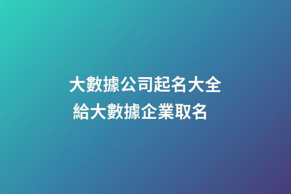 大數據公司起名大全 給大數據企業取名-第1張-公司起名-玄機派